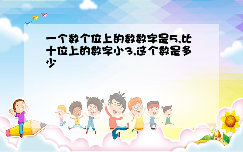 一个数个位上的数数字是5,比十位上的数字小3,这个数是多少