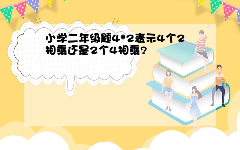 小学二年级题4*2表示4个2相乘还是2个4相乘?