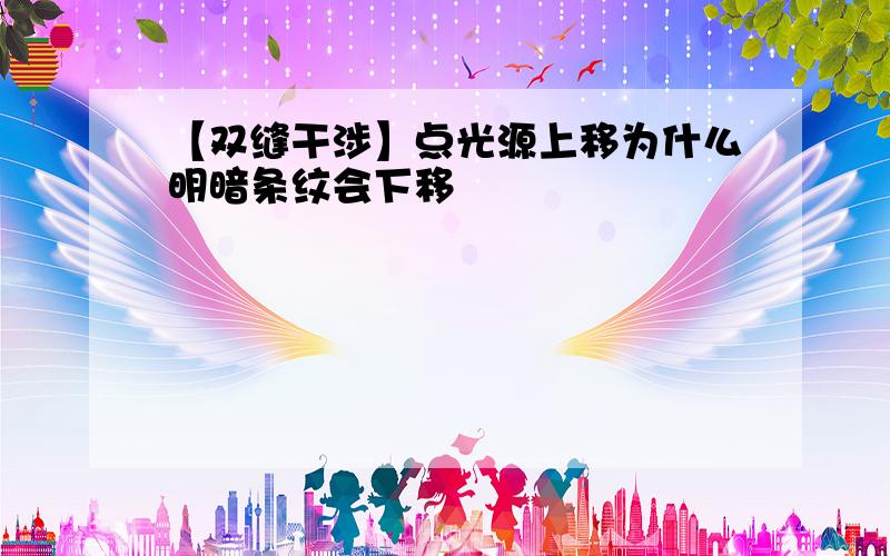 【双缝干涉】点光源上移为什么明暗条纹会下移