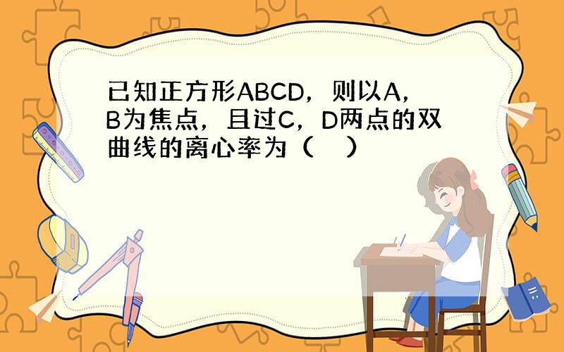 已知正方形ABCD，则以A，B为焦点，且过C，D两点的双曲线的离心率为（　　）