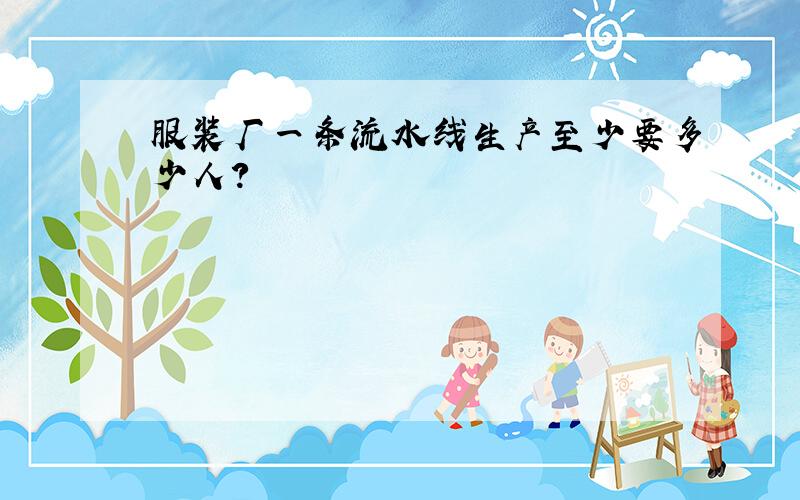 服装厂一条流水线生产至少要多少人?