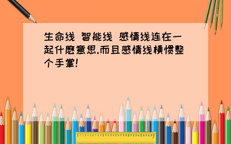 生命线 智能线 感情线连在一起什麽意思.而且感情线横惯整个手掌!