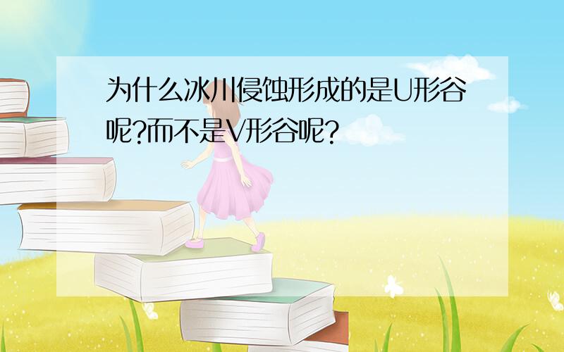 为什么冰川侵蚀形成的是U形谷呢?而不是V形谷呢?