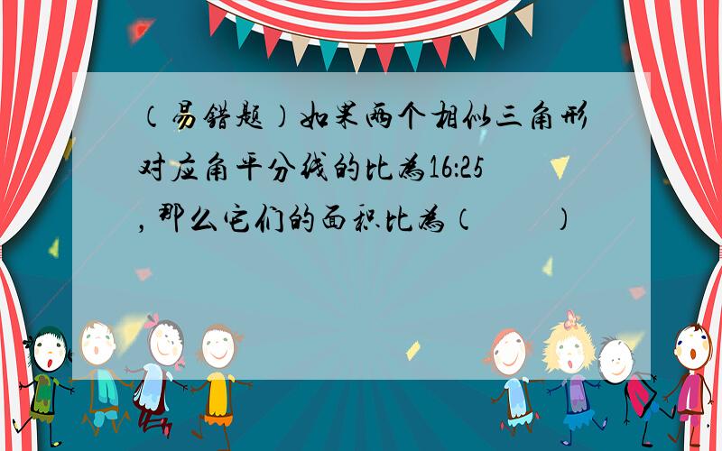 （易错题）如果两个相似三角形对应角平分线的比为16：25，那么它们的面积比为（　　）