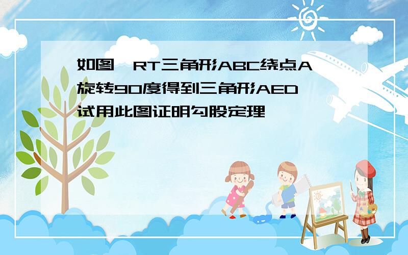 如图,RT三角形ABC绕点A旋转90度得到三角形AED,试用此图证明勾股定理