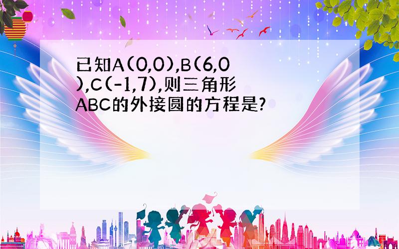 已知A(0,0),B(6,0),C(-1,7),则三角形ABC的外接圆的方程是?