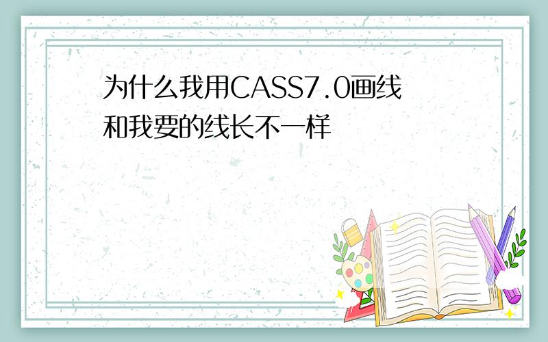 为什么我用CASS7.0画线和我要的线长不一样