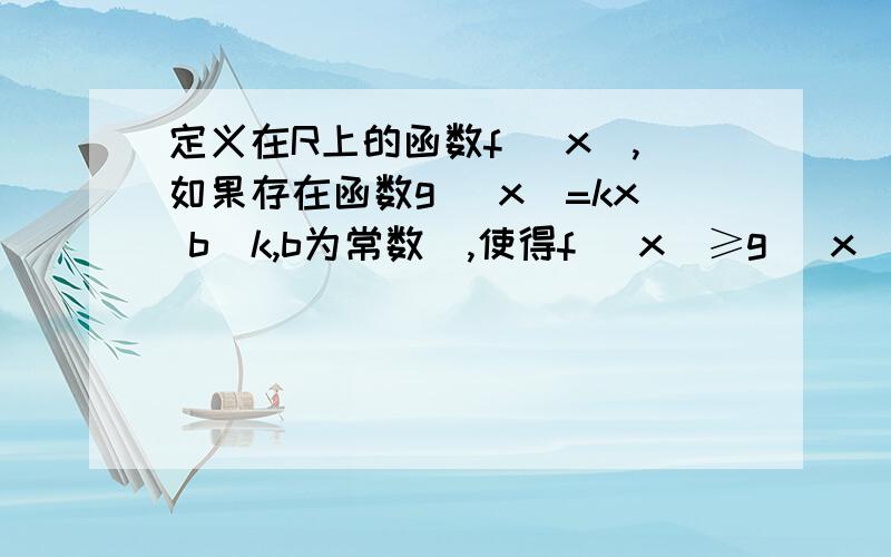 定义在R上的函数f (x),如果存在函数g (x)=kx b(k,b为常数),使得f (x)≥g (x)对一切实数x都成