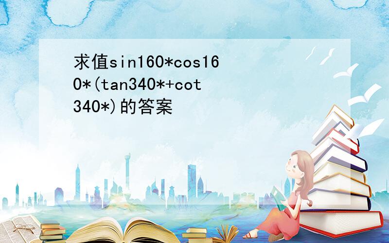 求值sin160*cos160*(tan340*+cot340*)的答案