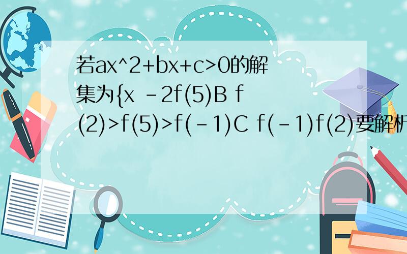 若ax^2+bx+c>0的解集为{x -2f(5)B f(2)>f(5)>f(-1)C f(-1)f(2)要解析,