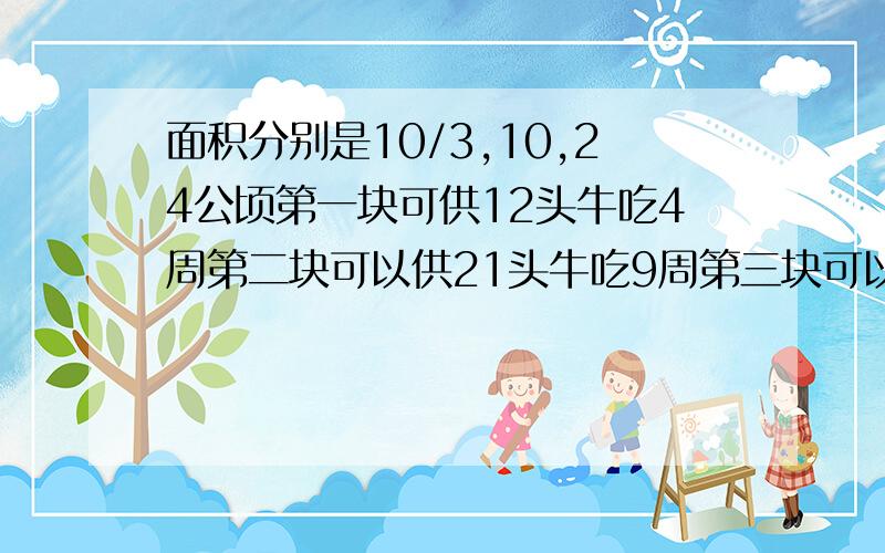 面积分别是10/3,10,24公顷第一块可供12头牛吃4周第二块可以供21头牛吃9周第三块可以供多少头牛吃18周