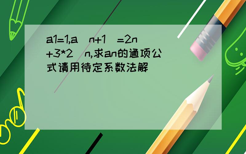 a1=1,a(n+1)=2n+3*2^n,求an的通项公式请用待定系数法解