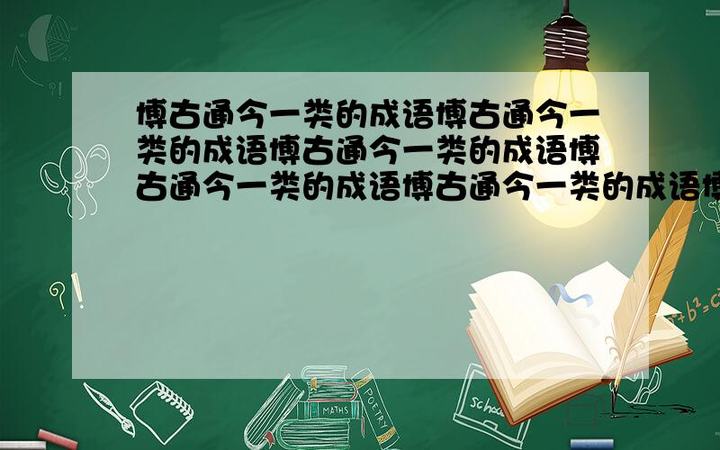 博古通今一类的成语博古通今一类的成语博古通今一类的成语博古通今一类的成语博古通今一类的成语博古通今一类的成语博古通今一类