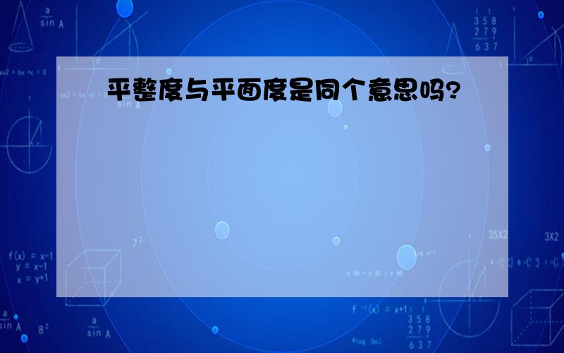 平整度与平面度是同个意思吗?