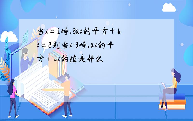 当x=1时,3ax的平方＋bx=2则当x-3时,ax的平方＋bx的值是什么