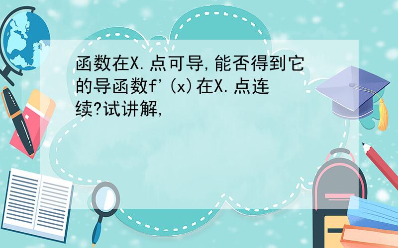 函数在X.点可导,能否得到它的导函数f'(x)在X.点连续?试讲解,