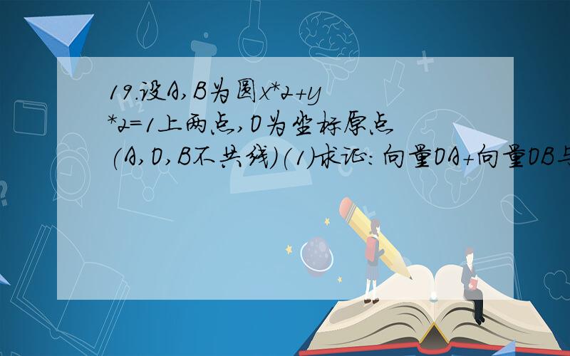 19.设A,B为圆x*2+y*2=1上两点,O为坐标原点(A,O,B不共线)(1)求证:向量OA+向量OB与