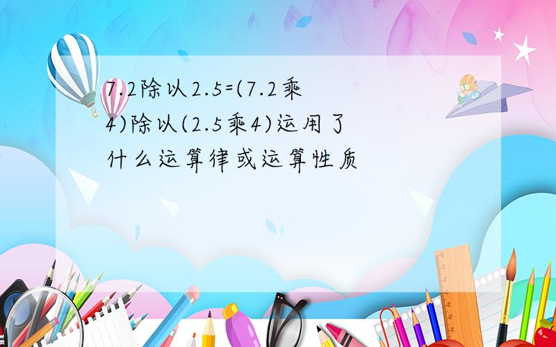 7.2除以2.5=(7.2乘4)除以(2.5乘4)运用了什么运算律或运算性质