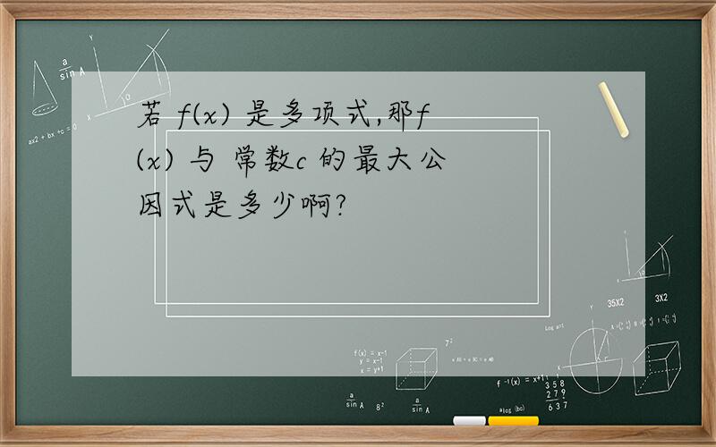 若 f(x) 是多项式,那f(x) 与 常数c 的最大公因式是多少啊?