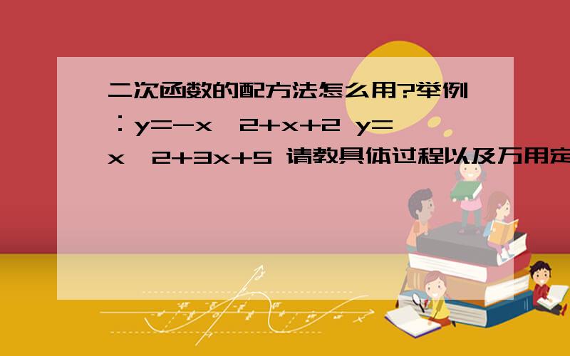 二次函数的配方法怎么用?举例：y=-x^2+x+2 y=x^2+3x+5 请教具体过程以及万用定律还有如何形式的式子..