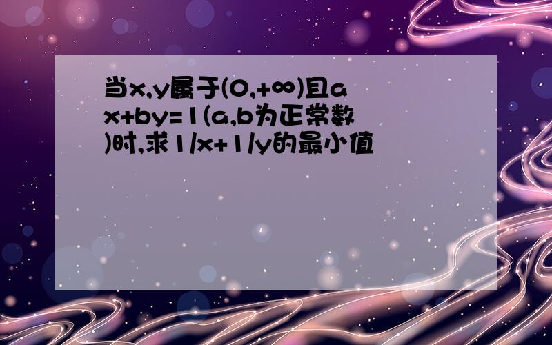 当x,y属于(0,+∞)且ax+by=1(a,b为正常数)时,求1/x+1/y的最小值