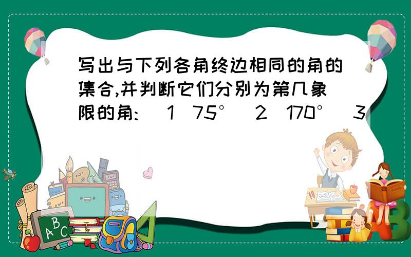 写出与下列各角终边相同的角的集合,并判断它们分别为第几象限的角: (1)75°(2)170°(3)