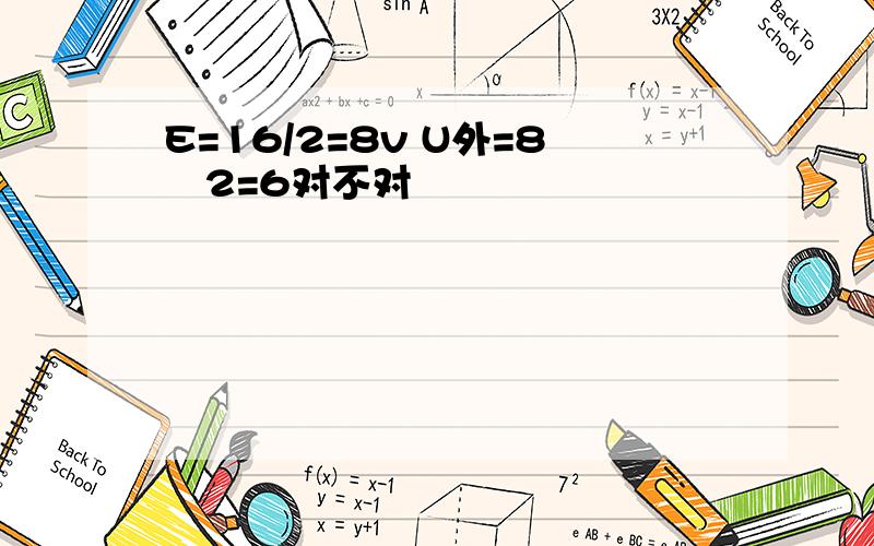 E=16/2=8v U外=8–2=6对不对