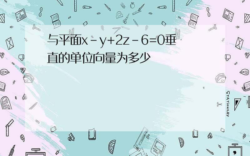 与平面x-y+2z-6=0垂直的单位向量为多少