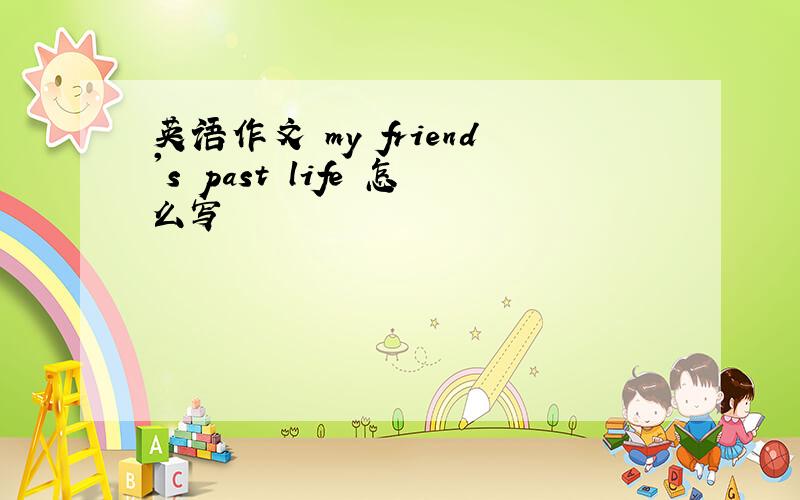 英语作文 my friend's past life 怎么写