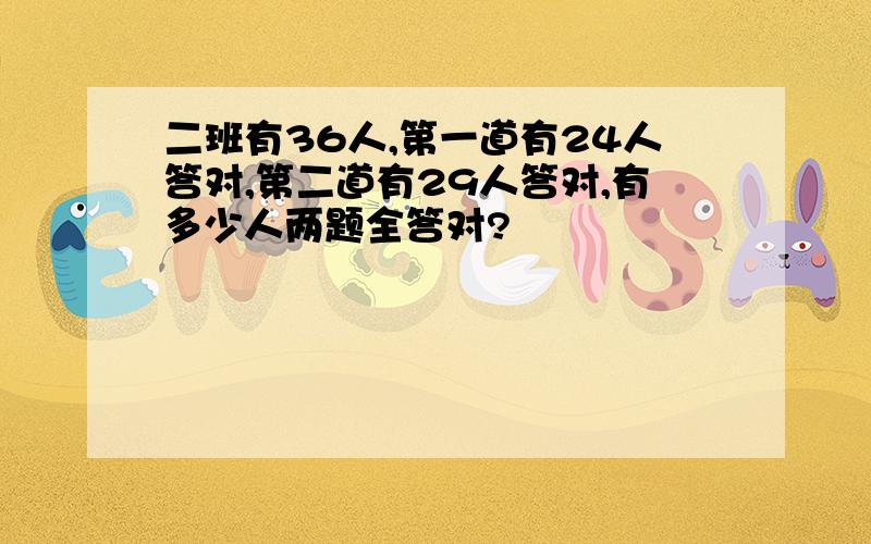 二班有36人,第一道有24人答对,第二道有29人答对,有多少人两题全答对?