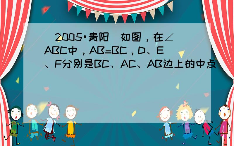 （2005•贵阳）如图，在∠ABC中，AB=BC，D、E、F分别是BC、AC、AB边上的中点．