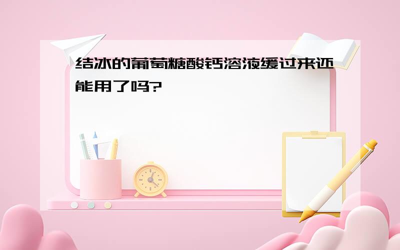 结冰的葡萄糖酸钙溶液缓过来还能用了吗?