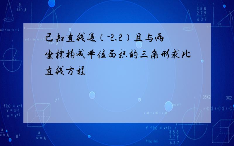 已知直线过（-2,2）且与两坐标构成单位面积的三角形求此直线方程