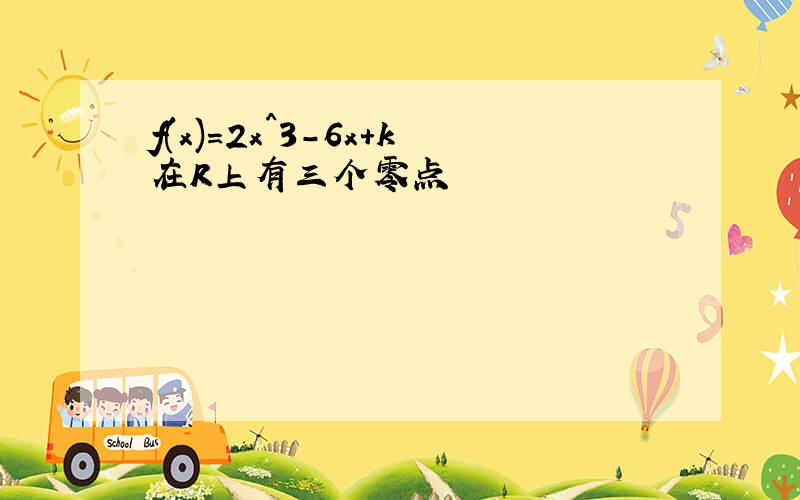 f(x)=2x^3-6x+k在R上有三个零点