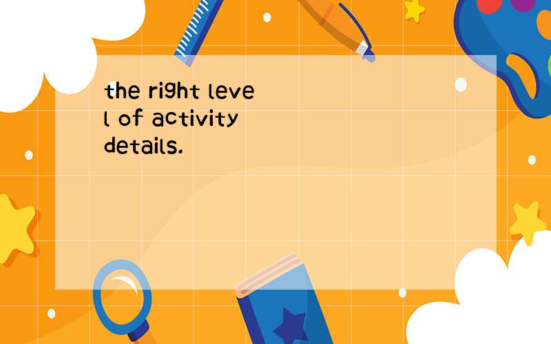 the right level of activity details.