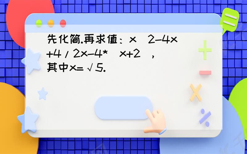 先化简.再求值：x^2-4x+4/2x-4*（x+2）,其中x=√5.