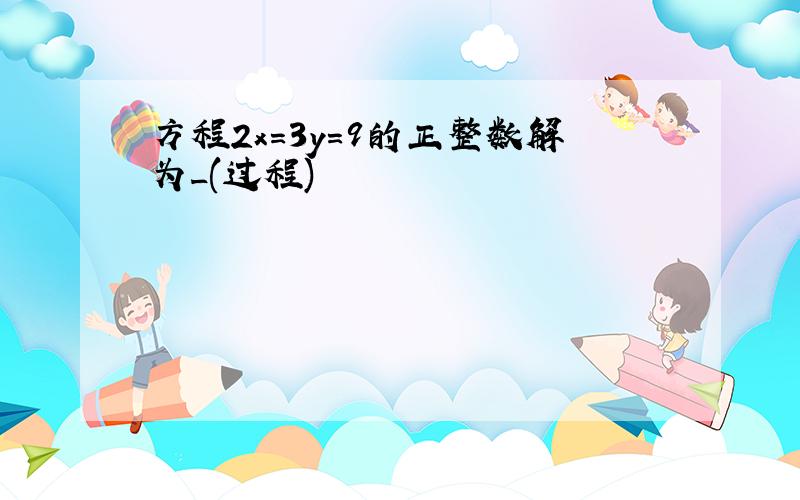 方程2x=3y=9的正整数解为_(过程)