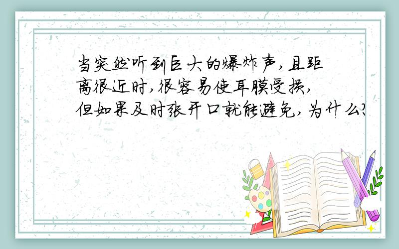 当突然听到巨大的爆炸声,且距离很近时,很容易使耳膜受损,但如果及时张开口就能避免,为什么?