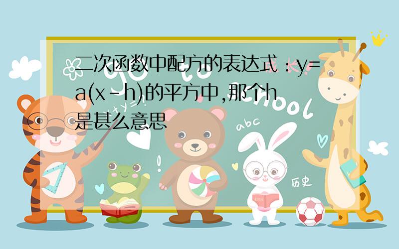 二次函数中配方的表达式：y=a(x-h)的平方中,那个h是甚么意思