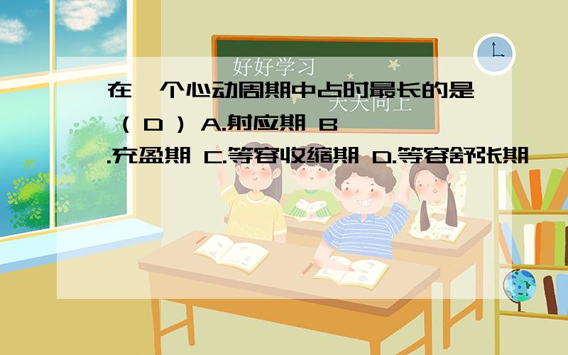 在一个心动周期中占时最长的是 ( D ) A.射应期 B.充盈期 C.等容收缩期 D.等容舒张期