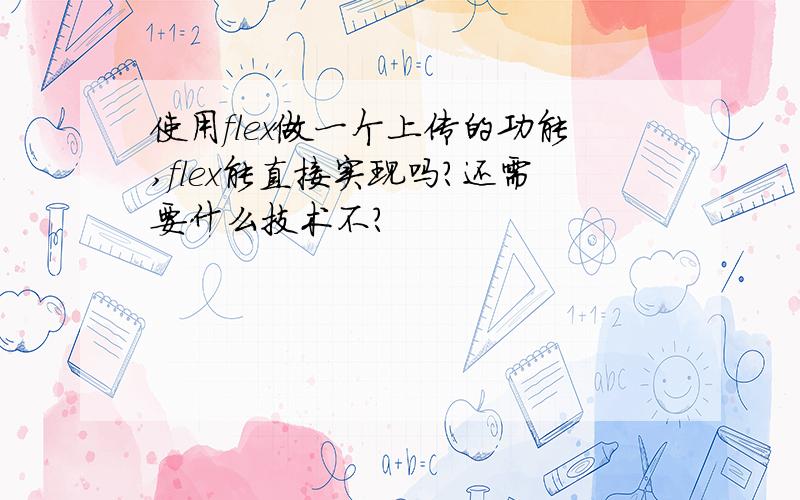 使用flex做一个上传的功能,flex能直接实现吗?还需要什么技术不?