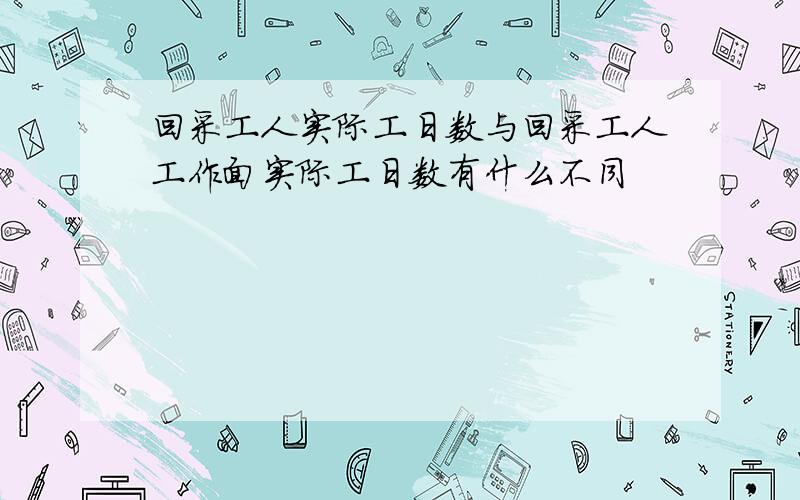 回采工人实际工日数与回采工人工作面实际工日数有什么不同