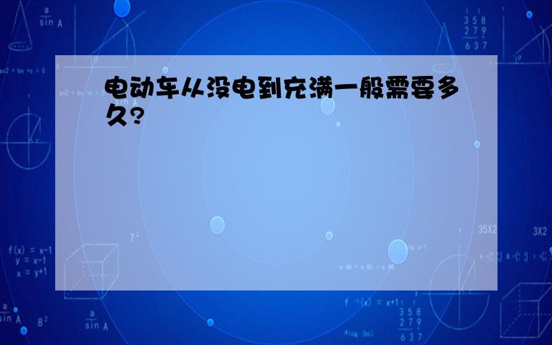 电动车从没电到充满一般需要多久?