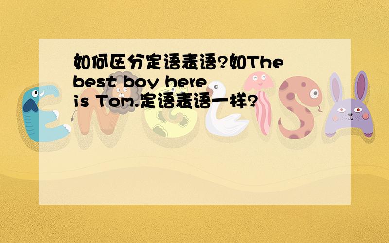 如何区分定语表语?如The best boy here is Tom.定语表语一样?