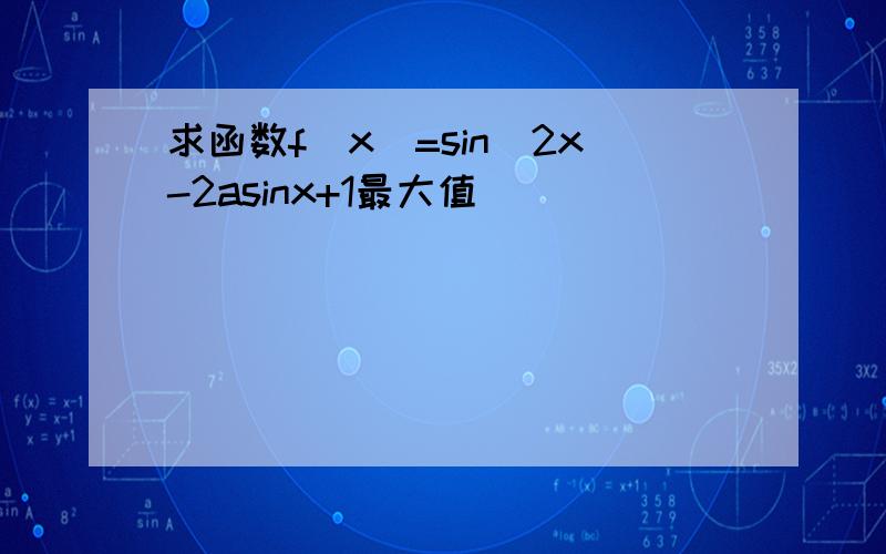 求函数f(x)=sin^2x-2asinx+1最大值