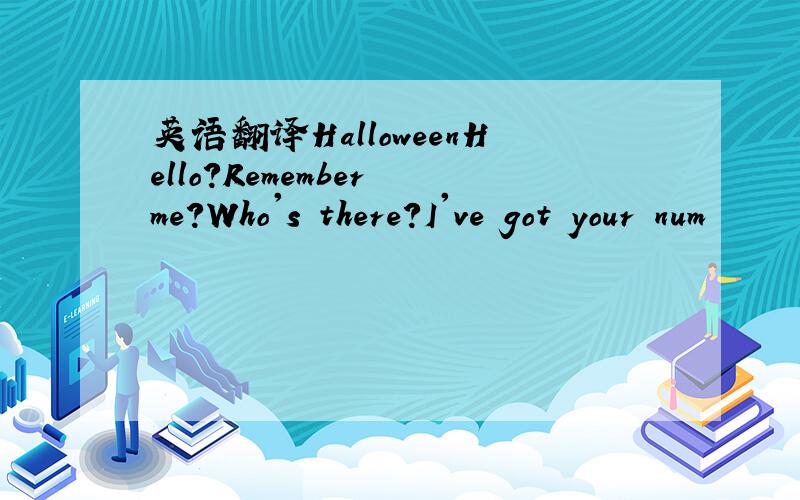 英语翻译HalloweenHello?Remember me?Who's there?I've got your num