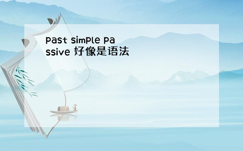 past simple passive 好像是语法