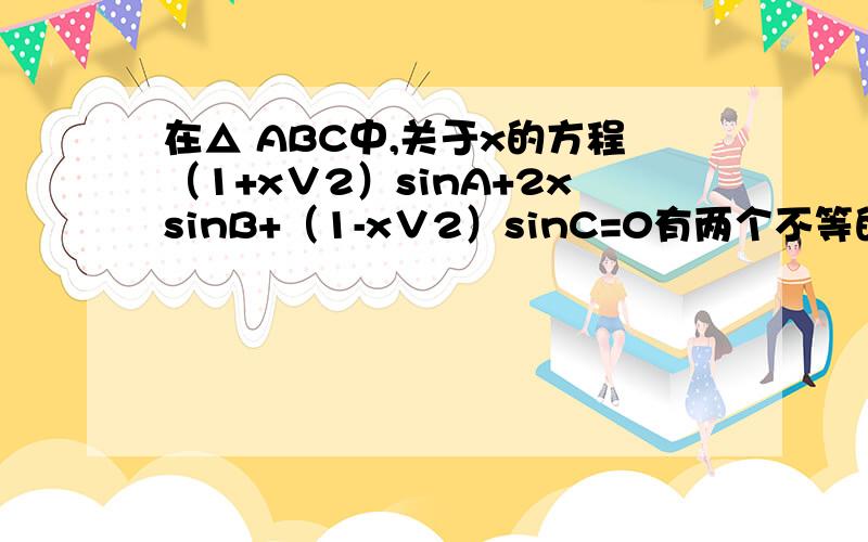 在△ ABC中,关于x的方程（1+x∨2）sinA+2xsinB+（1-x∨2）sinC=0有两个不等的实根,则A为（