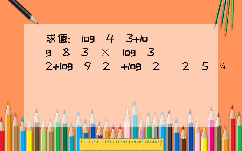 求值:(log(4)3+log(8)3)×(log(3)2+log(9)2)+log(2)(2^5)¼