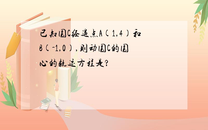 已知圆C经过点A(1,4)和B(-1,0),则动圆C的圆心的轨迹方程是?